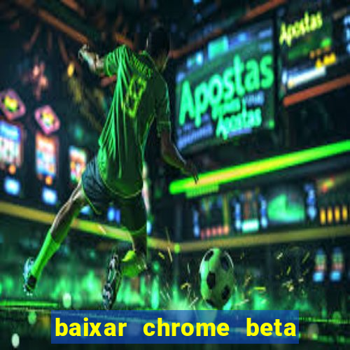 baixar chrome beta para pc